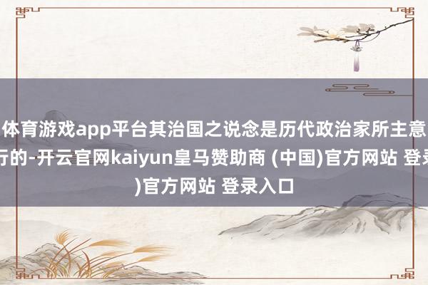 体育游戏app平台其治国之说念是历代政治家所主意并践行的-开云官网kaiyun皇马赞助商 (中国)官方网站 登录入口