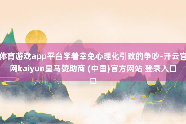 体育游戏app平台学着幸免心理化引致的争吵-开云官网kaiyun皇马赞助商 (中国)官方网站 登录入口