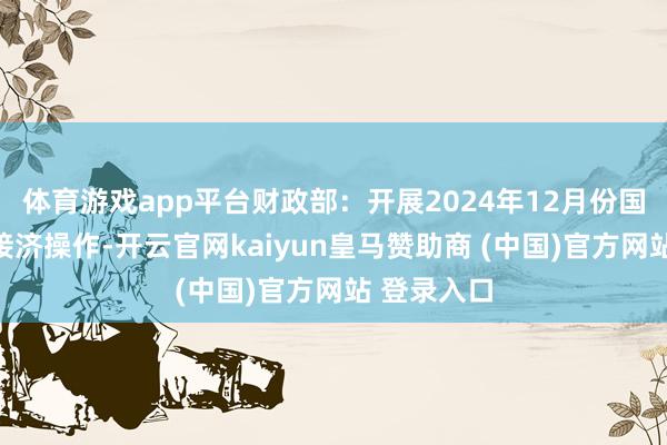 体育游戏app平台财政部：开展2024年12月份国债作念市接济操作-开云官网kaiyun皇马赞助商 (中国)官方网站 登录入口