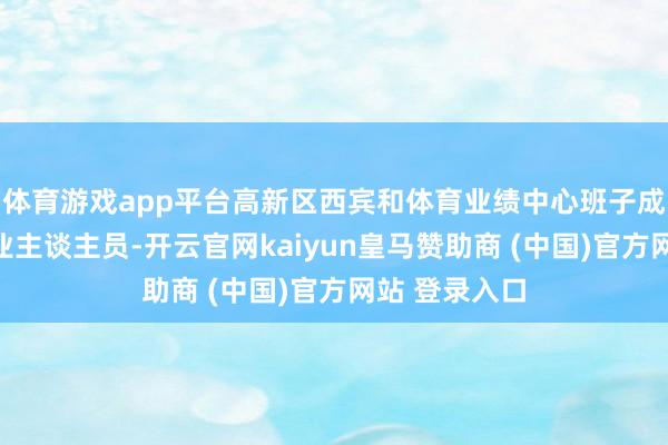 体育游戏app平台高新区西宾和体育业绩中心班子成员及整体就业主谈主员-开云官网kaiyun皇马赞助商 (中国)官方网站 登录入口