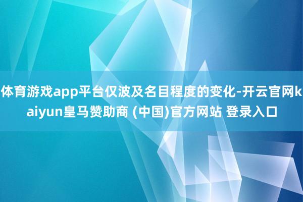 体育游戏app平台仅波及名目程度的变化-开云官网kaiyun皇马赞助商 (中国)官方网站 登录入口