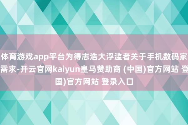 体育游戏app平台为得志浩大浮滥者关于手机数码家具换新需求-开云官网kaiyun皇马赞助商 (中国)官方网站 登录入口