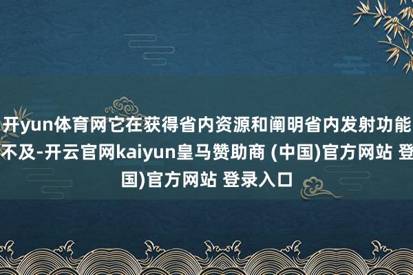 开yun体育网它在获得省内资源和阐明省内发射功能上还有不及-开云官网kaiyun皇马赞助商 (中国)官方网站 登录入口