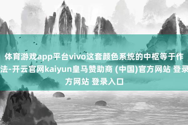 体育游戏app平台vivo这套颜色系统的中枢等于作念减法-开云官网kaiyun皇马赞助商 (中国)官方网站 登录入口