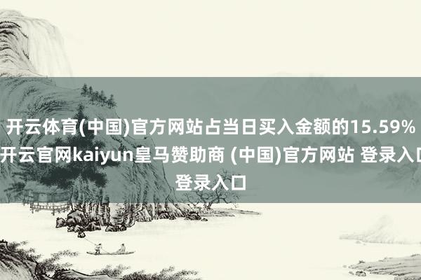 开云体育(中国)官方网站占当日买入金额的15.59%-开云官网kaiyun皇马赞助商 (中国)官方网站 登录入口