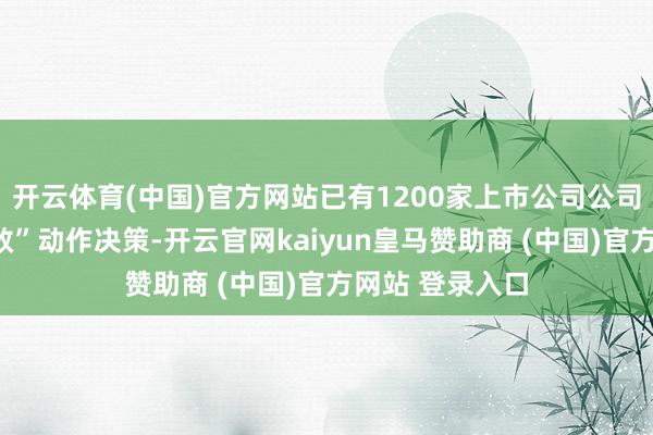 开云体育(中国)官方网站已有1200家上市公司公司发布“提质增效”动作决策-开云官网kaiyun皇马赞助商 (中国)官方网站 登录入口