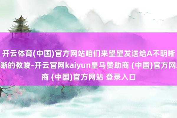 开云体育(中国)官方网站咱们来望望发送给A不明晰的教唆和明晰的教唆-开云官网kaiyun皇马赞助商 (中国)官方网站 登录入口