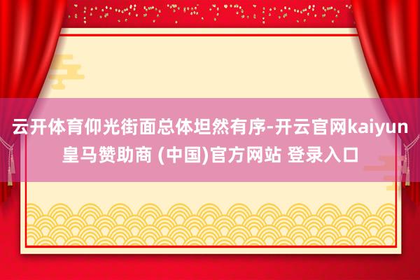 云开体育仰光街面总体坦然有序-开云官网kaiyun皇马赞助商 (中国)官方网站 登录入口