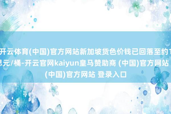 开云体育(中国)官方网站新加坡货色价钱已回落至约153好意思元/桶-开云官网kaiyun皇马赞助商 (中国)官方网站 登录入口