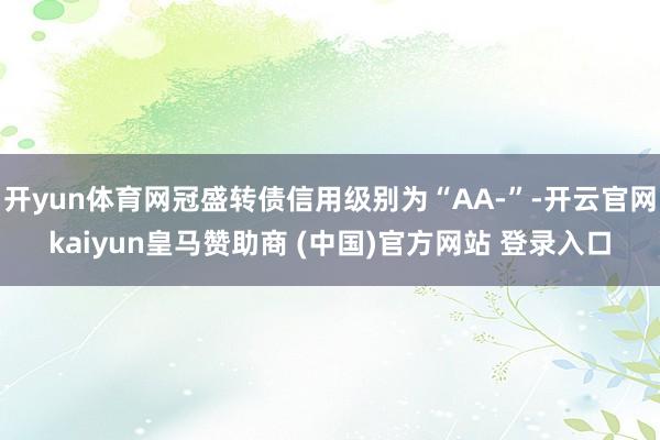 开yun体育网冠盛转债信用级别为“AA-”-开云官网kaiyun皇马赞助商 (中国)官方网站 登录入口