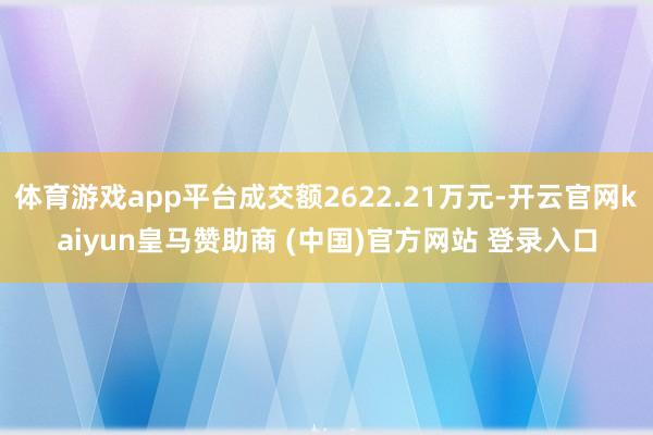 体育游戏app平台成交额2622.21万元-开云官网kaiyun皇马赞助商 (中国)官方网站 登录入口