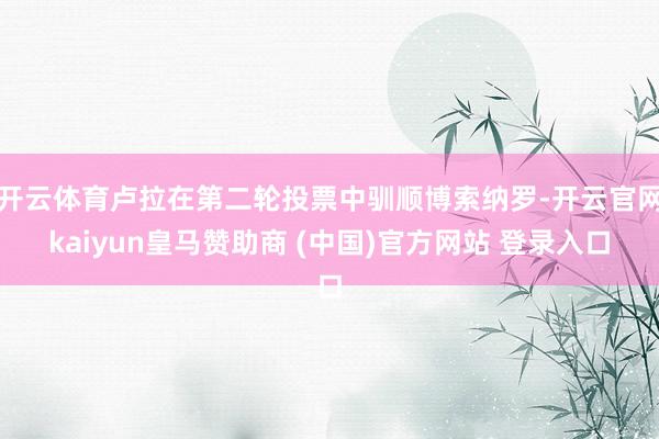开云体育卢拉在第二轮投票中驯顺博索纳罗-开云官网kaiyun皇马赞助商 (中国)官方网站 登录入口