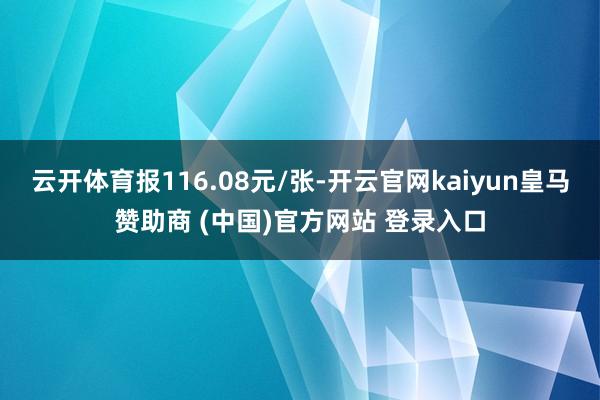 云开体育报116.08元/张-开云官网kaiyun皇马赞助商 (中国)官方网站 登录入口