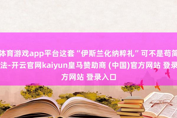 体育游戏app平台这套“伊斯兰化纳粹礼”可不是苟简的效法-开云官网kaiyun皇马赞助商 (中国)官方网站 登录入口