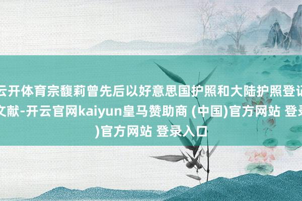 云开体育宗馥莉曾先后以好意思国护照和大陆护照登记签署文献-开云官网kaiyun皇马赞助商 (中国)官方网站 登录入口