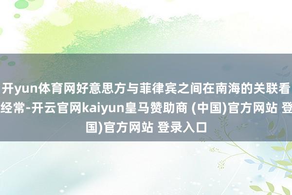 开yun体育网好意思方与菲律宾之间在南海的关联看成仍然经常-开云官网kaiyun皇马赞助商 (中国)官方网站 登录入口