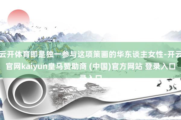云开体育即是独一参与这项策画的华东谈主女性-开云官网kaiyun皇马赞助商 (中国)官方网站 登录入口