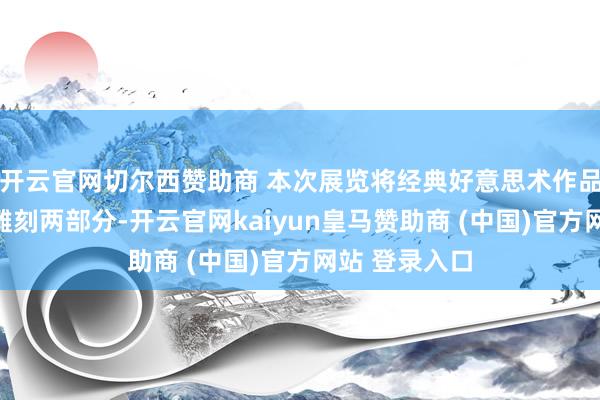 开云官网切尔西赞助商 本次展览将经典好意思术作品分为绘图和雕刻两部分-开云官网kaiyun皇马赞助商 (中国)官方网站 登录入口
