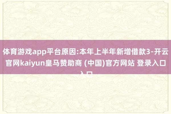 体育游戏app平台原因:本年上半年新增借款3-开云官网kaiyun皇马赞助商 (中国)官方网站 登录入口