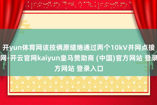 开yun体育网该技俩原缱绻通过两个10kV并网点接入电网-开云官网kaiyun皇马赞助商 (中国)官方网站 登录入口