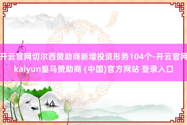 开云官网切尔西赞助商新增投资形势104个-开云官网kaiyun皇马赞助商 (中国)官方网站 登录入口